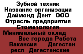 Зубной техник › Название организации ­ Даймонд-Дент, ООО › Отрасль предприятия ­ Стоматология › Минимальный оклад ­ 100 000 - Все города Работа » Вакансии   . Дагестан респ.,Дагестанские Огни г.